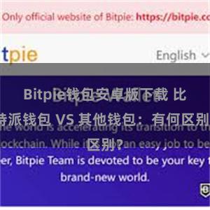 Bitpie钱包安卓版下载 比特派钱包 VS 其他钱包：有何区别？