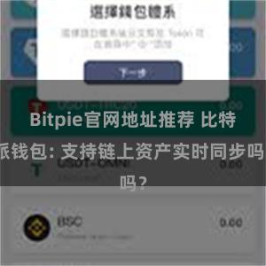 Bitpie官网地址推荐 比特派钱包: 支持链上资产实时同步吗？