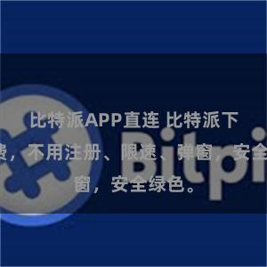 比特派APP直连 比特派下载免费，不用注册、限速、弹窗，安全绿色。