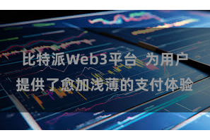比特派Web3平台  为用户提供了愈加浅薄的支付体验