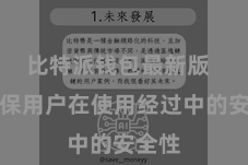 比特派钱包最新版  以确保用户在使用经过中的安全性