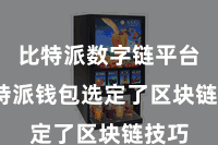 比特派数字链平台  比特派钱包选定了区块链技巧