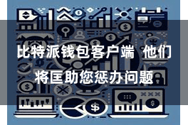 比特派钱包客户端  他们将匡助您惩办问题